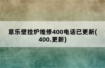 意乐壁挂炉维修400电话已更新(400.更新)