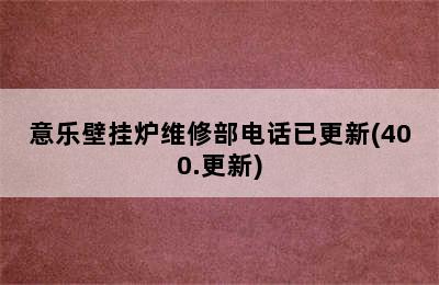 意乐壁挂炉维修部电话已更新(400.更新)