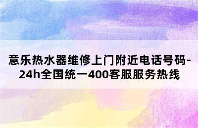 意乐热水器维修上门附近电话号码-24h全国统一400客服服务热线