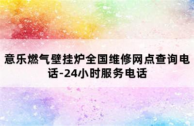 意乐燃气壁挂炉全国维修网点查询电话-24小时服务电话