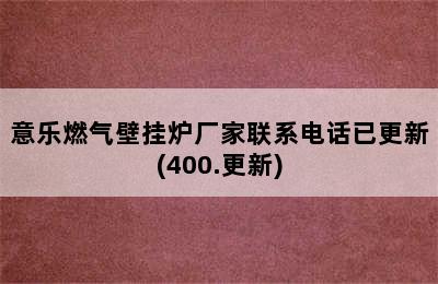 意乐燃气壁挂炉厂家联系电话已更新(400.更新)