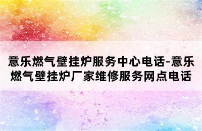 意乐燃气壁挂炉服务中心电话-意乐燃气壁挂炉厂家维修服务网点电话