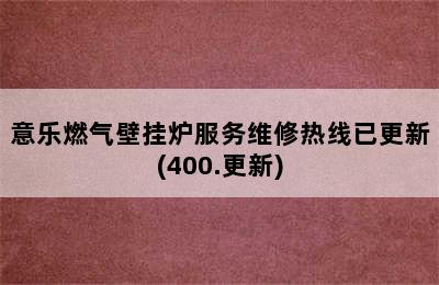 意乐燃气壁挂炉服务维修热线已更新(400.更新)