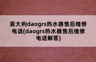 意大利daogrs热水器售后维修电话(daogrs热水器售后维修电话解答)