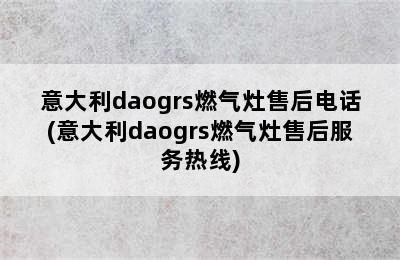 意大利daogrs燃气灶售后电话(意大利daogrs燃气灶售后服务热线)