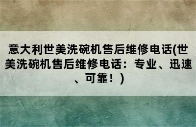 意大利世美洗碗机售后维修电话(世美洗碗机售后维修电话：专业、迅速、可靠！)