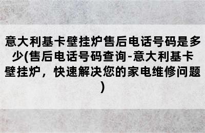 意大利基卡壁挂炉售后电话号码是多少(售后电话号码查询-意大利基卡壁挂炉，快速解决您的家电维修问题)