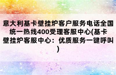 意大利基卡壁挂炉客户服务电话全国统一热线400受理客服中心(基卡壁挂炉客服中心：优质服务一键呼叫)