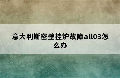 意大利斯密壁挂炉故障all03怎么办