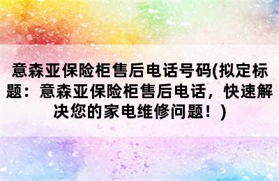 意森亚保险柜售后电话号码(拟定标题：意森亚保险柜售后电话，快速解决您的家电维修问题！)