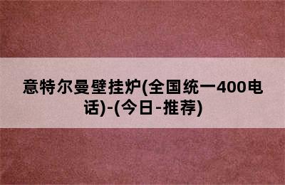 意特尔曼壁挂炉(全国统一400电话)-(今日-推荐)