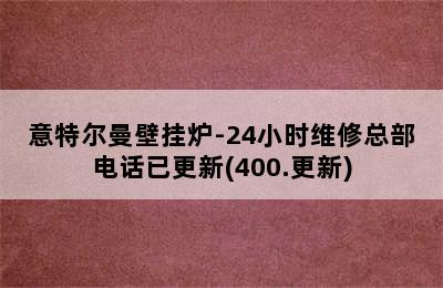 意特尔曼壁挂炉-24小时维修总部电话已更新(400.更新)