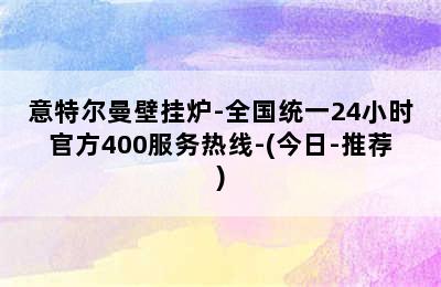 意特尔曼壁挂炉-全国统一24小时官方400服务热线-(今日-推荐)