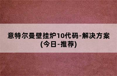 意特尔曼壁挂炉10代码-解决方案(今日-推荐)