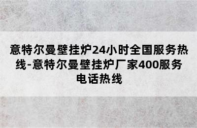 意特尔曼壁挂炉24小时全国服务热线-意特尔曼壁挂炉厂家400服务电话热线