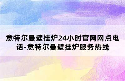 意特尔曼壁挂炉24小时官网网点电话-意特尔曼壁挂炉服务热线