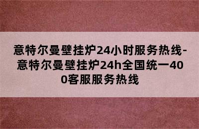 意特尔曼壁挂炉24小时服务热线-意特尔曼壁挂炉24h全国统一400客服服务热线