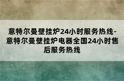 意特尔曼壁挂炉24小时服务热线-意特尔曼壁挂炉电器全国24小时售后服务热线