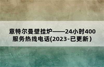 意特尔曼壁挂炉——24小时400服务热线电话(2023-已更新）