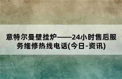 意特尔曼壁挂炉——24小时售后服务维修热线电话(今日-资讯)