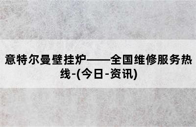 意特尔曼壁挂炉——全国维修服务热线-(今日-资讯)