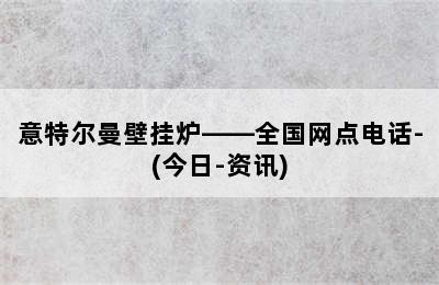 意特尔曼壁挂炉——全国网点电话-(今日-资讯)