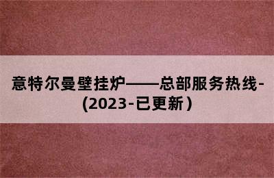 意特尔曼壁挂炉——总部服务热线-(2023-已更新）