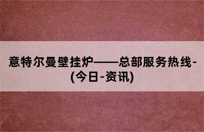 意特尔曼壁挂炉——总部服务热线-(今日-资讯)