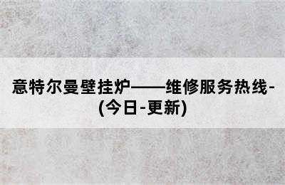 意特尔曼壁挂炉——维修服务热线-(今日-更新)