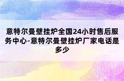 意特尔曼壁挂炉全国24小时售后服务中心-意特尔曼壁挂炉厂家电话是多少