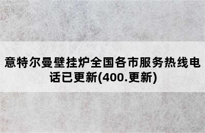 意特尔曼壁挂炉全国各市服务热线电话已更新(400.更新)