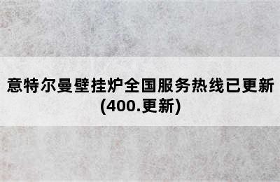 意特尔曼壁挂炉全国服务热线已更新(400.更新)