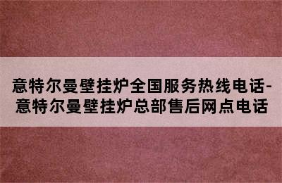 意特尔曼壁挂炉全国服务热线电话-意特尔曼壁挂炉总部售后网点电话