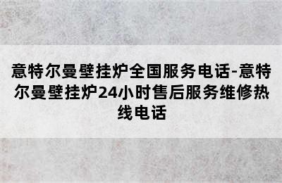 意特尔曼壁挂炉全国服务电话-意特尔曼壁挂炉24小时售后服务维修热线电话