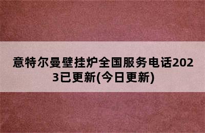 意特尔曼壁挂炉全国服务电话2023已更新(今日更新)