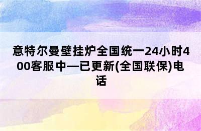 意特尔曼壁挂炉全国统一24小时400客服中—已更新(全国联保)电话