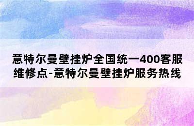 意特尔曼壁挂炉全国统一400客服维修点-意特尔曼壁挂炉服务热线