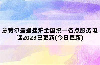 意特尔曼壁挂炉全国统一各点服务电话2023已更新(今日更新)