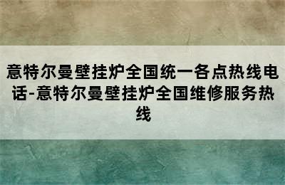 意特尔曼壁挂炉全国统一各点热线电话-意特尔曼壁挂炉全国维修服务热线