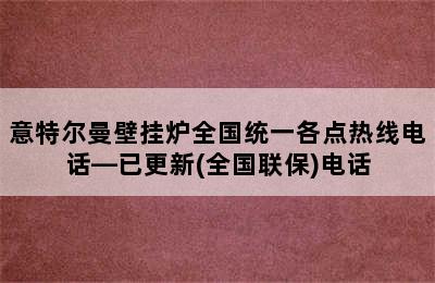 意特尔曼壁挂炉全国统一各点热线电话—已更新(全国联保)电话