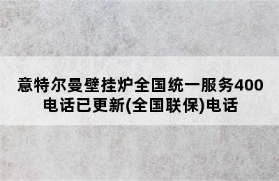 意特尔曼壁挂炉全国统一服务400电话已更新(全国联保)电话