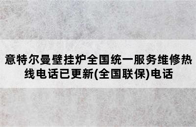 意特尔曼壁挂炉全国统一服务维修热线电话已更新(全国联保)电话