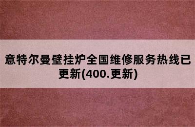 意特尔曼壁挂炉全国维修服务热线已更新(400.更新)