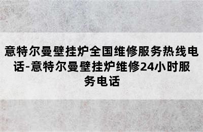 意特尔曼壁挂炉全国维修服务热线电话-意特尔曼壁挂炉维修24小时服务电话