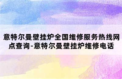 意特尔曼壁挂炉全国维修服务热线网点查询-意特尔曼壁挂炉维修电话