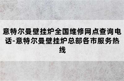 意特尔曼壁挂炉全国维修网点查询电话-意特尔曼壁挂炉总部各市服务热线