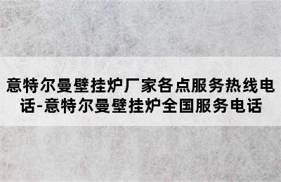 意特尔曼壁挂炉厂家各点服务热线电话-意特尔曼壁挂炉全国服务电话