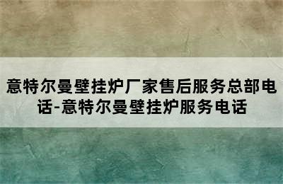 意特尔曼壁挂炉厂家售后服务总部电话-意特尔曼壁挂炉服务电话