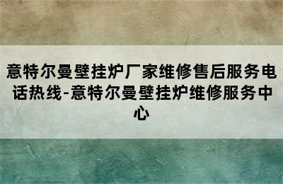 意特尔曼壁挂炉厂家维修售后服务电话热线-意特尔曼壁挂炉维修服务中心