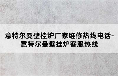 意特尔曼壁挂炉厂家维修热线电话-意特尔曼壁挂炉客服热线